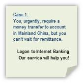 case 1: you, urgently, require a money transfer to account in mainland china, but you can't wait for remittance. logon to internet banking, our service will help you!