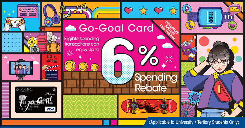 go-goal card. eligible spending transactions can enjoy up to 6% spending rebate. applicable to university and tertiary students only